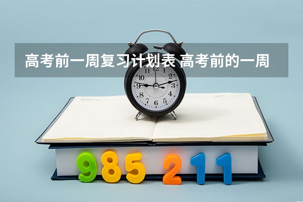 高考前一周复习计划表 高考前的一周怎样复习？