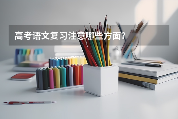 高考语文复习注意哪些方面？