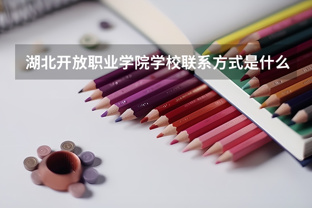 湖北开放职业学院学校亚博app国际下载的联系方式是什么