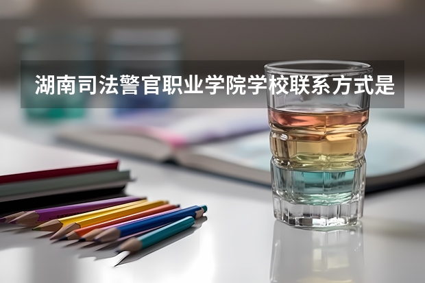 湖南司法警官职业学院学校亚博app国际下载的联系方式是什么