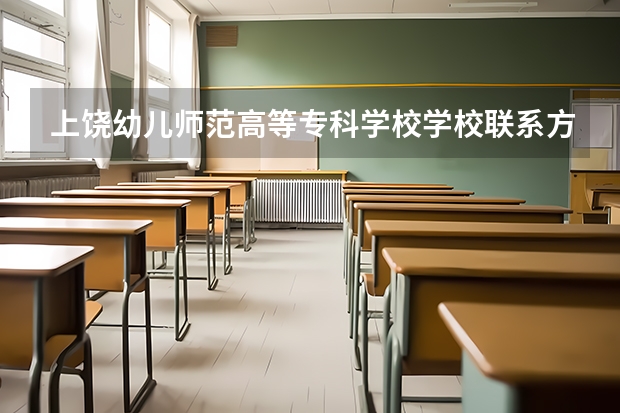 上饶幼儿师范高等专科学校学校亚博app国际下载的联系方式是什么